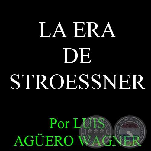 LA ERA DE STROESSNER - Ensayo de LUIS AGERO WAGNER