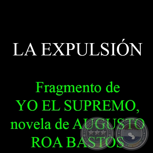 LA EXPULSIÓN - Fragmento de YO EL SUPREMO, novela de AUGUSTO ROA BASTOS