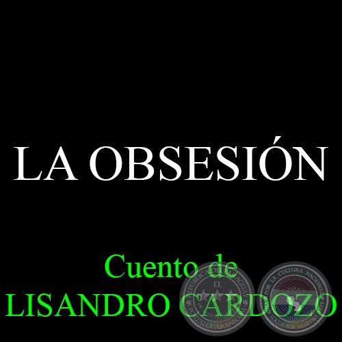 LA OBSESIÓN - Cuento de LISANDRO CARDOZO