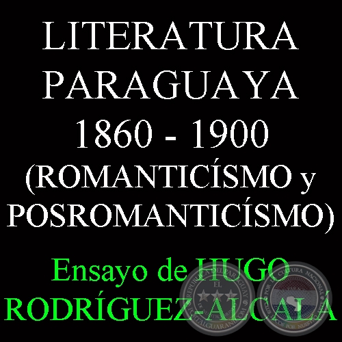 LITERATURA PARAGUAYA 1860 - 1900 (ROMANTICÍSMO y POSROMANTICÍSMO) - Ensayo de HUGO RODRÍGUEZ-ALCALÁ