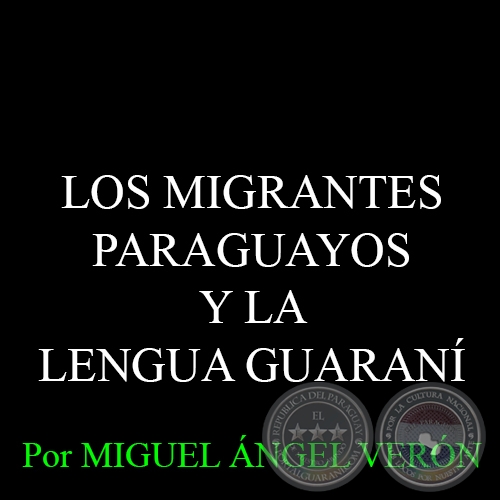 LOS MIGRANTES PARAGUAYOS Y LA LENGUA GUARANÍ - Por MIGUEL ÁNGEL VERÓN 