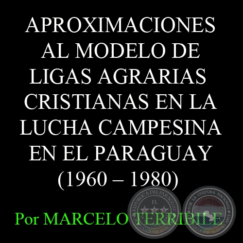 APROXIMACIONES AL MODELO DE LIGAS AGRARIAS - CRISTIANAS EN LA LUCHA CAMPESINA EN EL PARAGUAY (1960 – 1980) - Por MARCELO TERRIBILE  