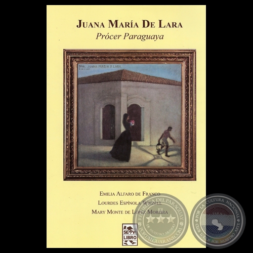JUANA MARÍA DE LARA - PRÓCER PARAGUAYA - Investigación histórica: MARY MONTE DE LÓPEZ MOREIRA - Año 2012