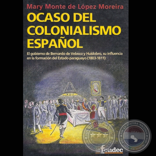 OCASO DEL COLONIALISMO ESPAOL, EL GOBIERNO DE BERNARDO DE VELASCO Y HUIDOBRO, 2006 (MARY MONTE DE LPEZ MOREIRA)