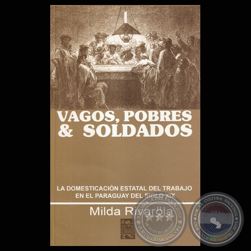 VAGOS, POBRES & SOLDADOS - LA DOMESTICACIÓN ESTATAL DEL TRABAJO EN EL PARAGUAY DEL SIGLO XIX (MILDA RIVAROLA) - Año 2010