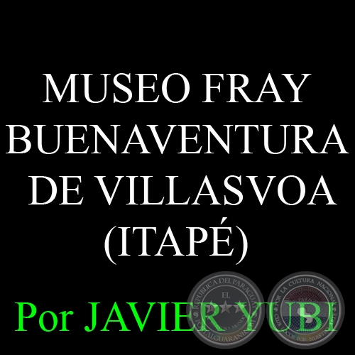 MUSEO FRAY BUENAVENTURA DE VILLASVOA DE ITAPÉ - MUSEOS DEL PARAGUAY (31) - Por JAVIER YUBI