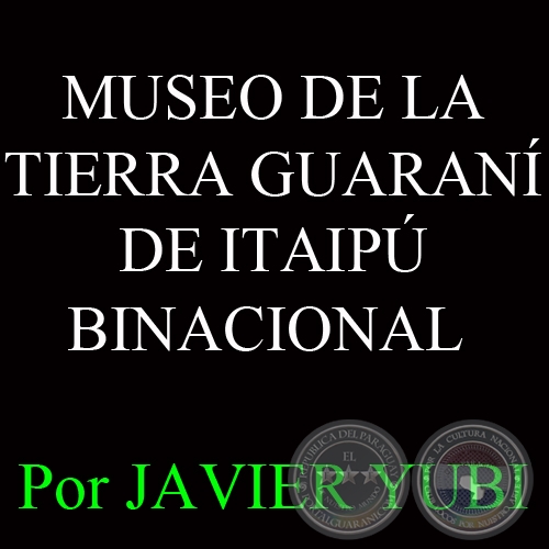MUSEO DE LA TIERRA GUARAN DE ITAIP BINACIONAL - MUSEOS DEL PARAGUAY (58)- Por JAVIER YUBI