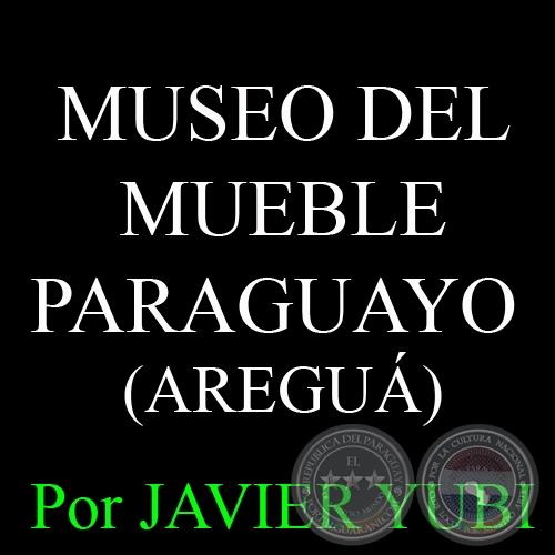 MUSEO DEL MUEBLE PARAGUAYO DE AREGUÁ - MUSEOS DEL PARAGUAY (11) - Por JAVIER YUBI 