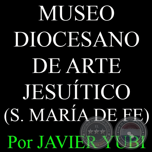 MUSEO DIOCESANO DE ARTE JESUÍTICO - MUSEOS DEL PARAGUAY (4) - Por JAVIER YUBI