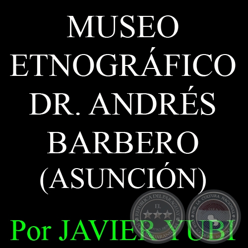 MUSEO ETNOGRFICO DR. ANDRS BARBERO DE ASUNCIN - MUSEOS DEL PARAGUAY (36) - Por JAVIER YUBI  