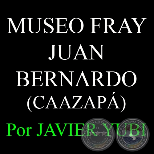 MUSEO FRAY JUAN BERNARDO DE CAAZAP - MUSEOS DEL PARAGUAY (28) - Por JAVIER YUBI 