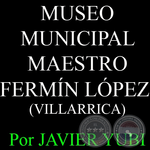 MUSEO MUNICIPAL MAESTRO FERMN LPEZ DE VILLARRICA - MUSEOS DEL PARAGUAY (21) - Por JAVIER YUBI  