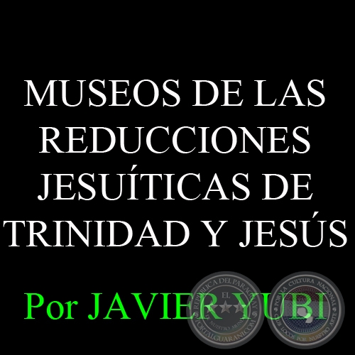 MUSEOS DE LAS REDUCCIONES JESUÍTICAS DE TRINIDAD Y JESÚS (81) - Por JAVIER YUBI