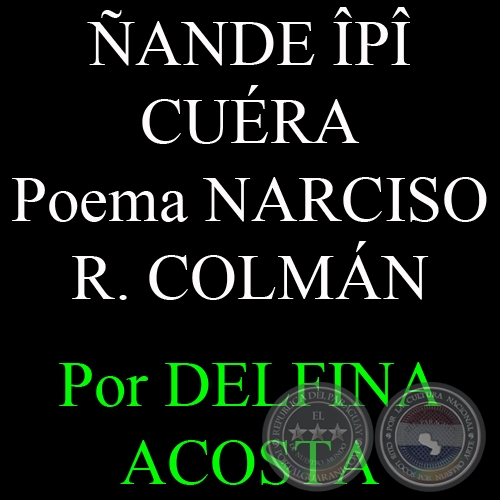 ÑANDE ÎPÎ CUÉRA - Poema de NARCISO R. COLMÁN - Por DELFINA ACOSTA - Domingo, 25 de abril de 2010