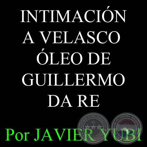 INTIMACIÓN A VELASCO - ÓLEO DE GUILLERMO DA RE - Por JAVIER YUBI, ABC Color