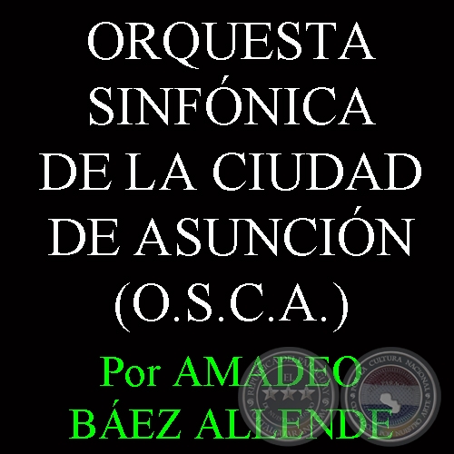 ORQUESTA SINFÓNICA DE LA CIUDAD DE ASUNCIÓN (O.S.C.A.) - Por AMADEO BÁEZ ALLENDE 