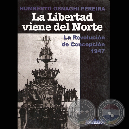 LA LIBERTAD VIENE DEL NORTE - LA REVOLUCIÓN DE CONCEPCIÓN 1947 - Por HUMBERTO OSNAGHI PEREIRA