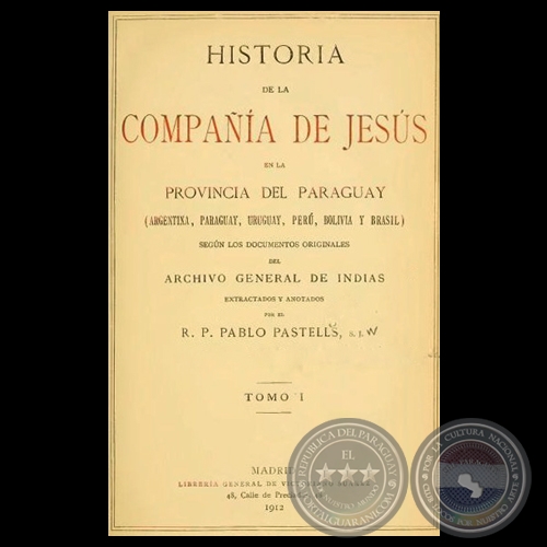 HISTORIA DE LA COMPAÑÍA DE JESÚS EN LA PROVINCIA DEL PARAGUAY - I, 1912 - R.P. PABLO PASTELLS, S.J. 