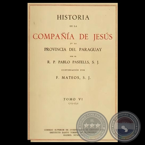 HISTORIA DE LA COMPAÑÍA DE JESÚS EN LA PROVINCIA DEL PARAGUAY - VI, 1946 - R.P. PABLO PASTELLS, S.J. 