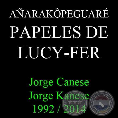 AÑARAKÔPEGUARÉ - PAPELES DE LUCY-FER 1992-2014 - JORGE CANESE / JORGE KANESE - Año 2014