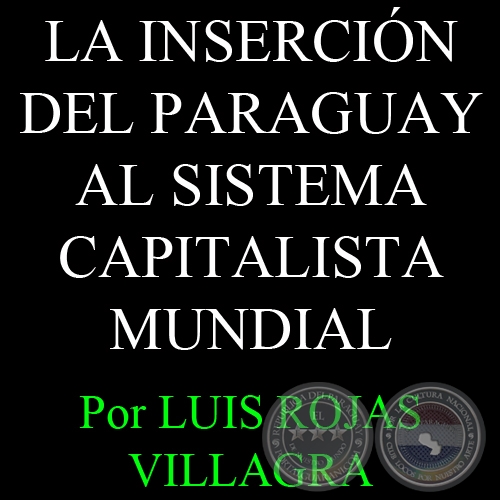 LA INSERCIÓN DEL PARAGUAY AL SISTEMA CAPITALISTA MUNDIAL - Por LUIS ROJAS VILLAGRA