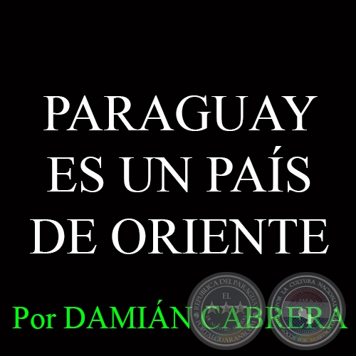 PARAGUAY ES UN PAÍS DE ORIENTE - Por DAMIÁN CABRERA - Domingo, 18 de Enero del 2015