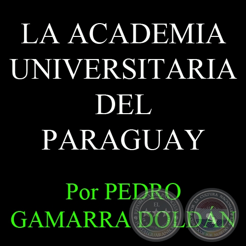 LA ACADEMIA UNIVERSITARIA DEL PARAGUAY - Por PEDRO GAMARRA DOLDÁN - Domingo, 25 de Noviembre del 2012