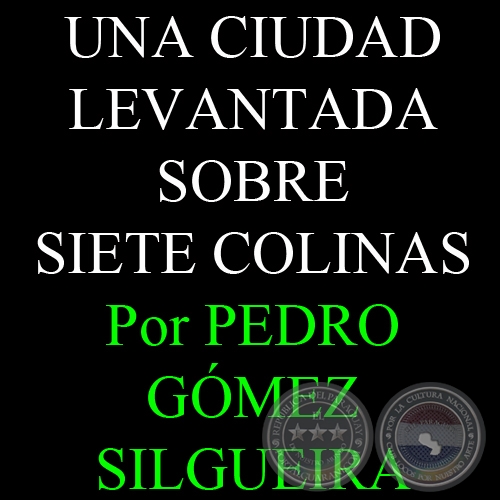 UNA CIUDAD LEVANTADA SOBRE SIETE COLINAS - Por PEDRO GÓMEZ SILGUEIRA - Domingo, 5 de Agosto del 2012