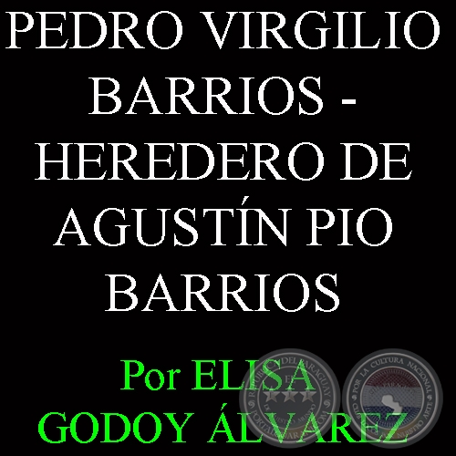 PEDRO VIRGILIO BARRIOS - HEREDERO DE AGUSTÍN PIO BARRIOS - Por ELISA CONCEPCIÓN GODOY ÁLVAREZ 