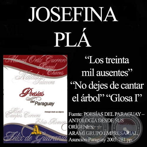 LOS TREINTA MIL AUSENTES (FRAGMENTO), NO DEJES DE CANTAR EL ÁRBOL y GLOSA I - Poesías de JOSEFINA PLÁ 