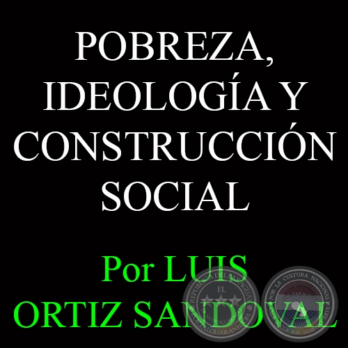 POBREZA, IDEOLOGÍA Y CONSTRUCCIÓN SOCIAL - Por LUIS ORTIZ SANDOVAL