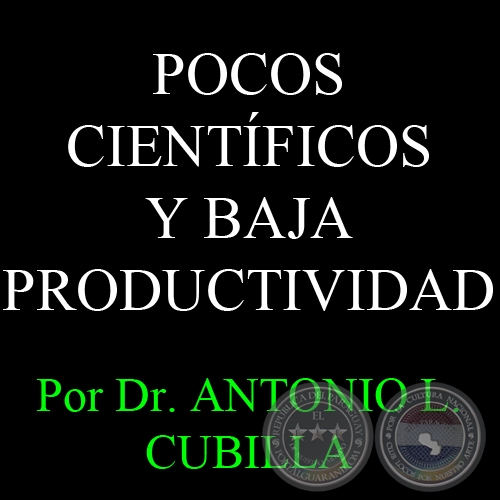 POCOS CIENTÍFICOS Y BAJA PRODUCTIVIDAD - Por Dr. ANTONIO L. CUBILLA