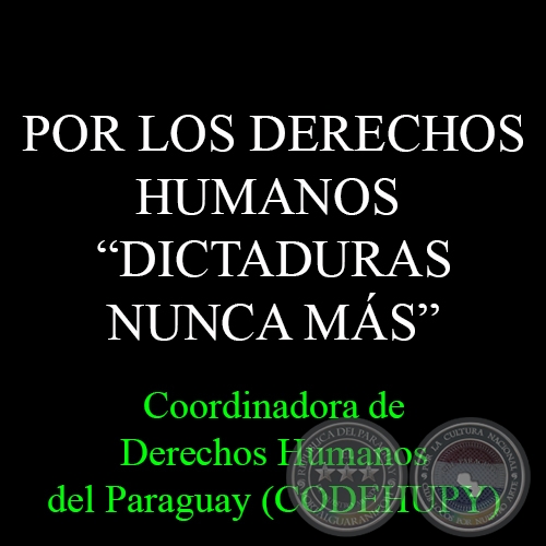POR LOS DERECHOS HUMANOS - DICTADURAS NUNCA MÁS - Coordinadora de Derechos Humanos del Paraguay (CODEHUPY)