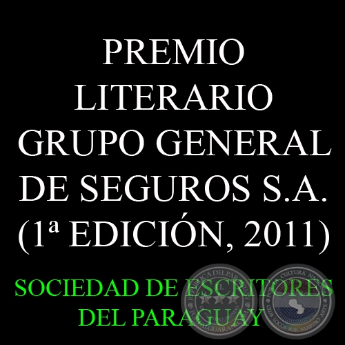 1ª EDICIÓN, 2011 - PREMIO LITERARIO GRUPO GENERAL DE SEGUROS S.A. - Organiza la SOCIEDAD DE ESCRITORES DEL PARAGUAY (S.E.P.)