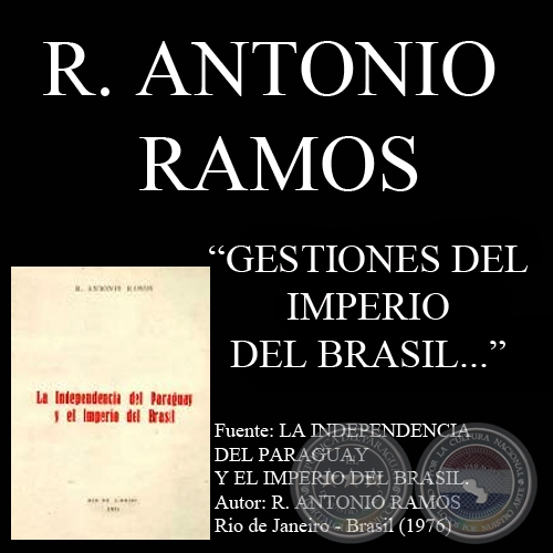 GESTIONES DEL IMPERIO DEL BRASIL PARA EL RECONOCIMIENTO DE LA INDEPENDENCIA DEL PARAGUAY - Por R. ANTONIO RAMOS  