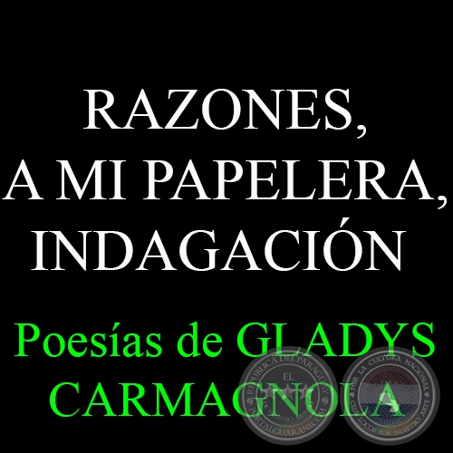 RAZONES, A MI PAPELERA, INDAGACIÓN y ¿CREES EN LA POESÍA DISFRAZADA DE LUZ…? - Poesía de GLADYS CARMAGNOLA 