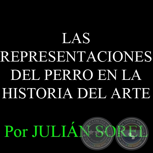 MONDO CANE: LAS REPRESENTACIONES DEL PERRO EN LA HISTORIA DEL ARTE - Por JULIÁN SOREL - Domingo 06 de Julio del 2014