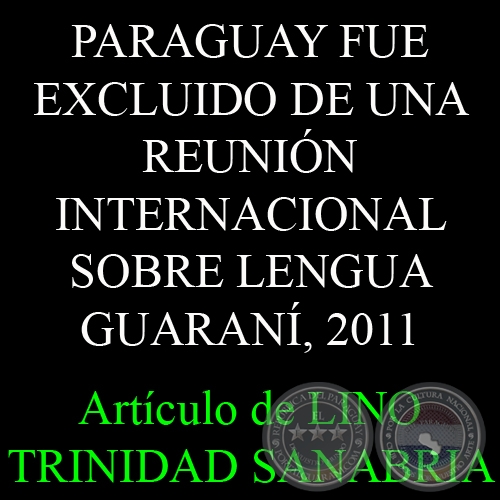 PARAGUAY FUE EXCLUIDO DE UNA REUNIÓN INTERNACIONAL SOBRE LENGUA GUARANÍ, 2011 - Ensayo de LINO TRINIDAD SANABRIA