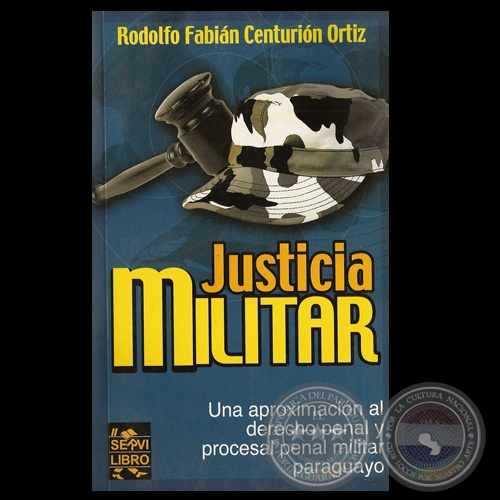 JUSTICIA MILITAR, UNA APROXIMACIÓN AL DERECHO PENAL MILITAR PARAGUAYO - Por RODOLFO CENTURIÓN ORTIZ - Año 2004