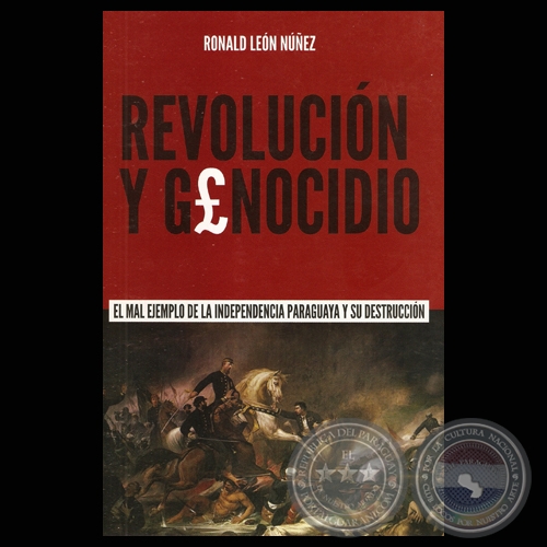 REVOLUCIÓN Y GENOCIDIO. EL MAL EJEMPLO DE LA INDEPENDENCIA PARAGUAYA Y SU DESTRUCCIÓN - Autor: RONALD LEÓN NÚÑEZ - Año 2011