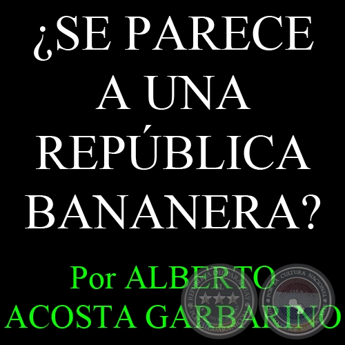 ¿SE PARECE A UNA REPÚBLICA BANANERA? - Por ALBERTO ACOSTA GARBARINO - Domingo, 31 de Julio de 2011 