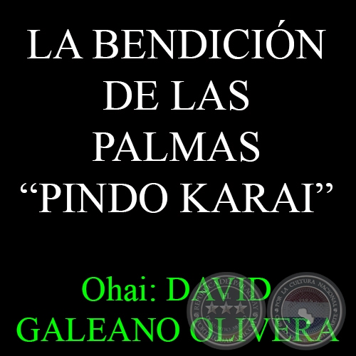 LA BENDICIÓN DE LAS PALMAS – PINDO KARAI - Ohai: DAVID GALEANO OLIVERA