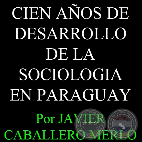CIEN AÑOS DE DESARROLLO DE LA SOCIOLOGIA EN PARAGUAY - Por JAVIER CABALLERO MERLO