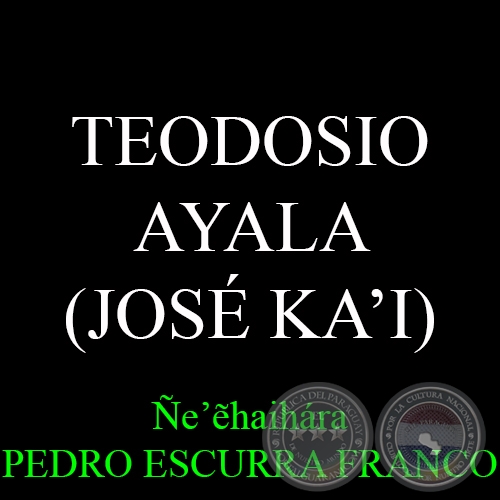 TEODOSIO AYALA (JOSÉ KA’I) - Ñe’&#7869;haihára PEDRO ESCURRA FRANCO