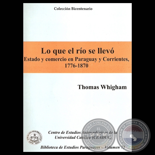 LO QUE EL RO SE LLEV. ESTADO Y COMERCIO EN PARAGUAY Y CORRIENTES,  1776-1870 (Obra de THOMAS WHIGHAM) - Ao 2009