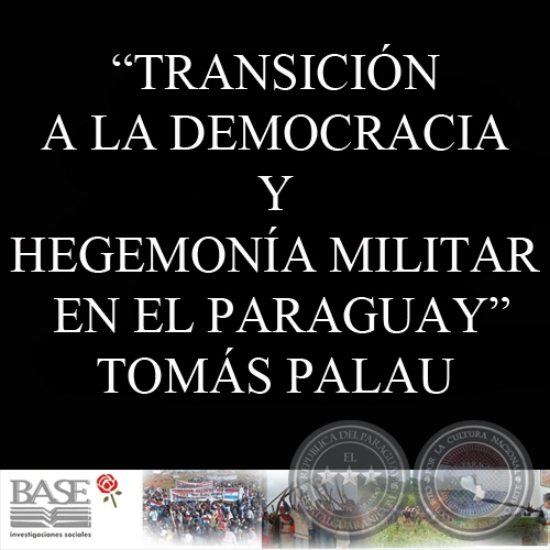 TRANSICIÓN A LA DEMOCRACIA Y HEGEMONÍA MILITAR EN EL PARAGUAY (TOMÁS PALAU VILADESAU)