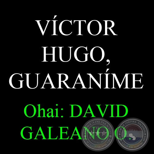 VÍCTOR HUGO, GUARANÍME - Ohai: DAVID GALEANO OLIVERA