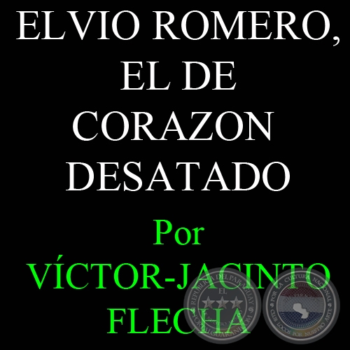 ELVIO ROMERO, EL DE CORAZON DESATADO - Por VÍCTOR-JACINTO FLECHA