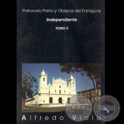 PATRONATO PATRIO Y OBISPOS DEL PARAGUAY INDEPENDIENTE – TOMO II - Por ALFREDO VIOLA - Año 2007