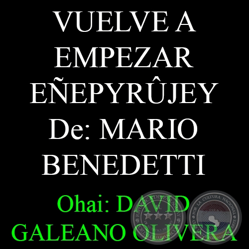VUELVE A EMPEZAR (Poesía de MARIO BENEDETTI)  – EÑEPYRÛJEY - Ohai: DAVID GALEANO OLIVERA 